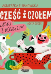 Okładka książki Cześć i czołem. Kluski z rosołem! Agata Dudek, Agnieszka Elbanowska