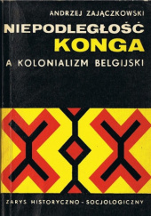 Okładka książki Niepodległość Konga a kolonializm belgijski. Zarys historyczno-socjologiczny Andrzej Zajączkowski