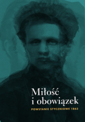 Okładka książki Miłość i obowiazek. Powstanie styczniowe 1863 Paweł Tyszka