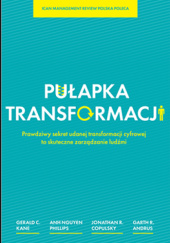 Okładka książki Pułapka transformacji. Prawdziwy sekret udanej transformacji cyfrowej to zarządzanie ludźmi Garth R. Andrus, Jonathan Copulsky, Gerald C. Kane, Anh Nguyen Phillips