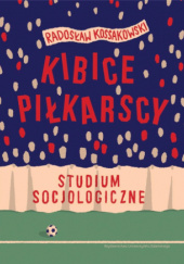 Okładka książki Kibice piłkarscy. Studium socjologiczne Radosław Kossakowski