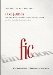 Okładka książki Fic: Why Fanfiction is Taking Over the World Lev Grossman, Anne Jamison, Christina Lauren
