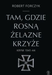 Okładka książki Tam, gdzie rosną Żelazne Krzyże. Krym 1941-1944 Robert Forczyk