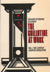 Okładka książki The Guillotine At Work Vol 1: The Leninist Counter-Revolution Grigorij Maksimow