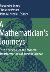 Okładka książki A Mathematician's Journeys. Otto Neugebauer and Modern Transformations of Ancient Science Alexander Jones, Christine Proust, John M. Steele