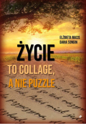 Okładka książki Życie to collage, a nie puzzle Elżbieta Macis, Daria Songin
