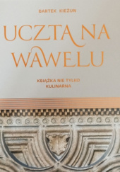 Okładka książki Uczta na Wawelu. Książka nie tylko kulinarna Bartek Kieżun