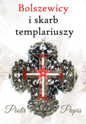 Okładka książki Bolszewicy i skarb templariuszy Piotr Papis