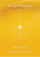 Okładka książki Droga Poznania- Jeszua (Jezus) w komunii z Jayemem Jayem