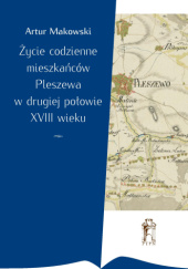 Okładka książki Życie codzienne mieszkańców Pleszewa w drugiej połowie XVIII wieku Artur Makowski