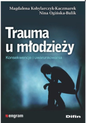 Okładka książki Trauma u młodzieży. Konsekwencje i uwarunkowania Magdalena Kobylarczyk-Kaczmarek, Nina Ogińska-Bulik