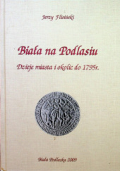 Okładka książki Biała na Podlasiu : dzieje miasta i okolic do 1795 r. Jerzy Flisiński