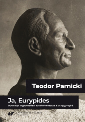 Okładka książki Ja, Eurypides. Wywiady, wypowiedzi i autokomentarze z lat 1957–1988 Tomasz Szymon Markiewka, Teodor Parnicki