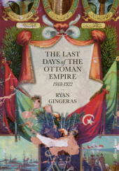 Okładka książki The Last Days of the Ottoman Empire Ryan Gingeras