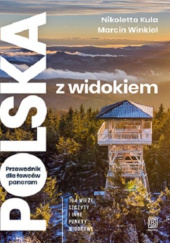 Okładka książki Polska z widokiem. Przewodnik dla łowców panoram. 104 wieże, szczyty i inne punkty widokowe Nikoletta Kula, Marcin Winkiel