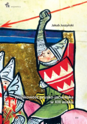 Okładka książki Wojskowość prusko-jaćwieska w XIII wieku Jakub Juszyński
