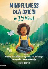 Okładka książki Mindfulness dla dzieci w 10 minut Maura Bradley