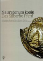 Okładka książki Na srebrnym koniu. Das silberne Pferd Andrzej Kokowski, Mathias Wemhoff