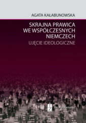 Okładka książki Skrajna prawica we współczesnych Niemczach. Ujęcie ideologiczne Agata Kałabunowska
