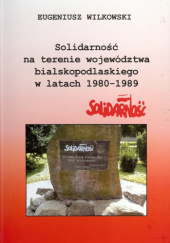 Okładka książki Solidarność na terenie województwa bialskopodlaskiego w latach 1980-1989 Eugeniusz Wilkowski