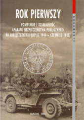 Rok pierwszy : powstanie i działalność aparatu bezpieczeństwa publicznego na Lubelszczyźnie (lipiec 1944-czerwiec 1945)