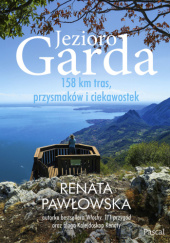 Okładka książki Jezioro Garda. 158 km tras, przysmaków i ciekawostek Renata Pawłowska