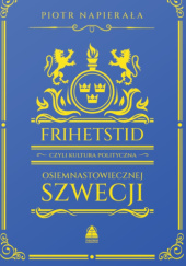 Okładka książki Frihetstid czyli kultura polityczna osiemnastowiecznej Szwecji Piotr Napierała