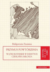 Okładka książki Przymus powtórzenia. Wątki rosyjskie w eseistyce Czesława Miłosza Małgorzata Szumna