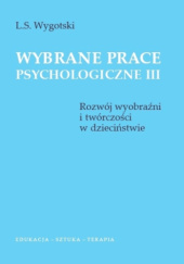 Okładka książki Wybrane prace psychologiczne III. Rozwój wyobraźni i twórczości w dzieciństwie Lew Wygotski