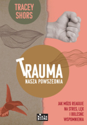 Okładka książki Trauma Nasza Powszednia: Jak mózg reaguje na stres, lęk i bolesne wspomnienia Tracey Shors
