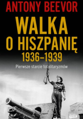 Okładka książki Walka o Hiszpanię 1936-1939. Pierwsze starcie totalitaryzmów. Antony Beevor