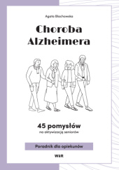Okładka książki Choroba Alzheimera. 45 pomysłów na aktywizację seniorów. Poradnik dla opiekunów Agata Blachowska