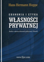 Okładka książki Ekonomia i etyka własności prywatnej. Studia z zakresu ekonomii politycznej i filozofii Hans Hermann Hoppe