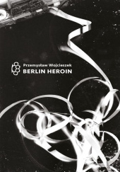 Okładka książki Berlin Heroin Przemysław Wojcieszek