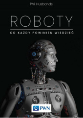 Okładka książki Roboty. Co każdy powinien wiedzieć Phil Husbands