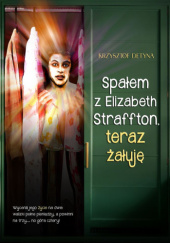 Okładka książki Spałem z Elizabeth Straffton, teraz żałuję Krzysztof Detyna