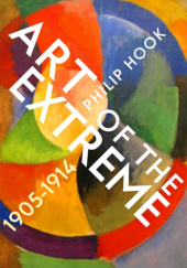 Okładka książki Art of the Extreme 1905-1914: The European Art World 1905-1914 Philip Hook