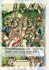 Okładka książki Muhi nad rzeką Sajó 1241. Z dziejów obecności Mongołów w Europie. Tom II. Restytucja Królestwa Węgier Marian Małecki
