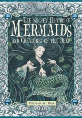 Okładka książki The Secret History of Mermaids and creatures of the Deep Wayne Anderson, Ari Berk, Gary Chalk, Matt Dangler, Virginia Lee