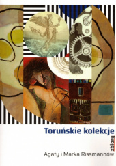 Okładka książki Toruńskie Kolekcje. Zbiory Agaty i Marka Rissmannów Szymon Stenka