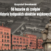 Okładka książki Od huzarów do czołgów. Historia bydgoskich obiektów wojskowych Krzysztof Drozdowski