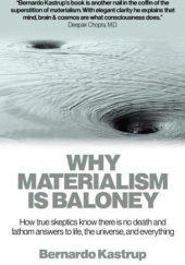 Okładka książki Why Materialism Is Baloney: How true skeptics know there is no death and fathom answers to life, the universe and everything Bernardo Kastrup