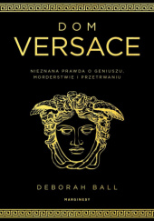 Okładka książki Dom Versace. Nieznana prawda o geniuszu, morderstwie i przetrwaniu Deborah Ball