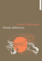 Okładka książki Pamięć afektywna. Dynamika polskiej pamięci po 1989 roku Justyna Tabaszewska