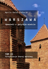 Okładka książki WARSZAWA Opowieść o gotyckim mieście. TOM II Fortyfikacje Starej Warszawy Marcin Rafał Kudłacik