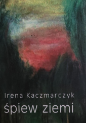 Okładka książki Śpiew ziemi Irena Kaczmarczyk