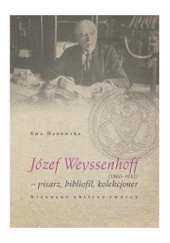 Okładka książki Józef Weyssenhoff (1860 – 1932) pisarz, bibliofil, kolekcjoner. Nieznane oblicze twórcy Ewa Danowska