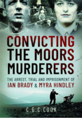 Okładka książki Convicting the Moors Murderers. The Arrest, Trial and Imprisonment of Ian Brady and Myra Hindley Chris Cook