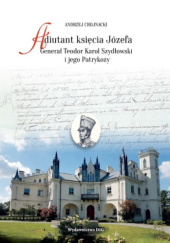 Okładka książki Adiutant księcia Józefa. Generał Teodor Karol Szydłowski i jego Patrykozy Andrzej Chojnacki