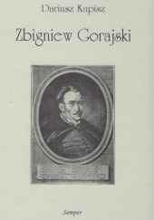 Okładka książki Zbigniew Gorajski (1596–1655). Studium z dziejów szlachty protestanckiej w Małopolsce w pierwszej połowie XVII wieku Dariusz Kupisz